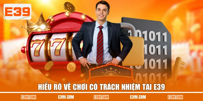 Hiểu rõ về chơi có trách nhiệm tại E39