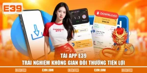 Tải App E39 | Trải Nghiệm Không Gian Đổi Thưởng Tiện Lợi